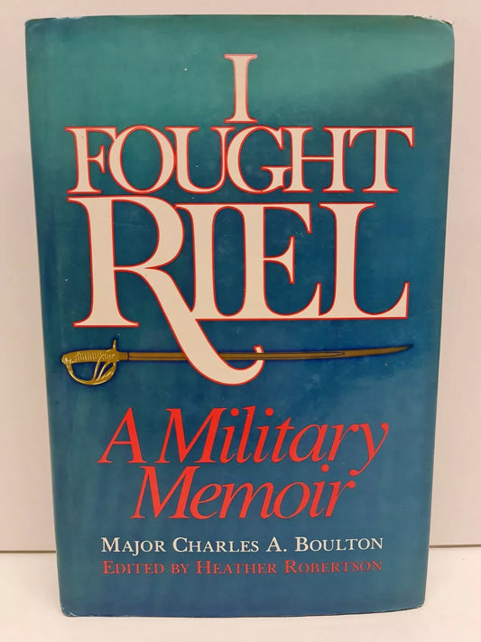 I Fought Riel: A Military Memoir by Charles A. Boulton (1985)