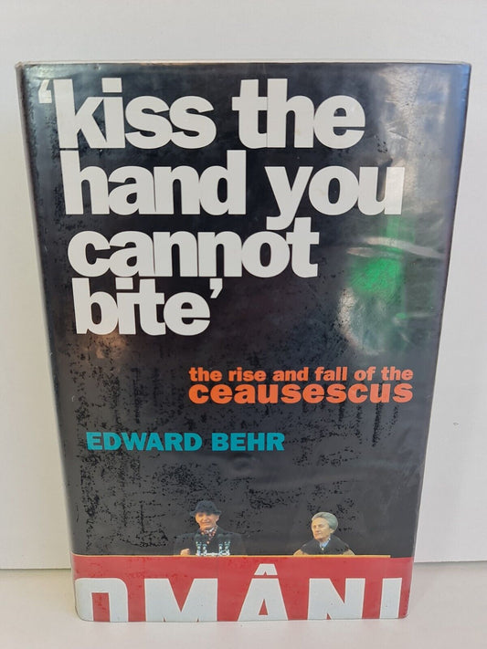 Kiss the Hand You Cannot Bite: Rise and Fall of the Ceausescus by Edward Behr