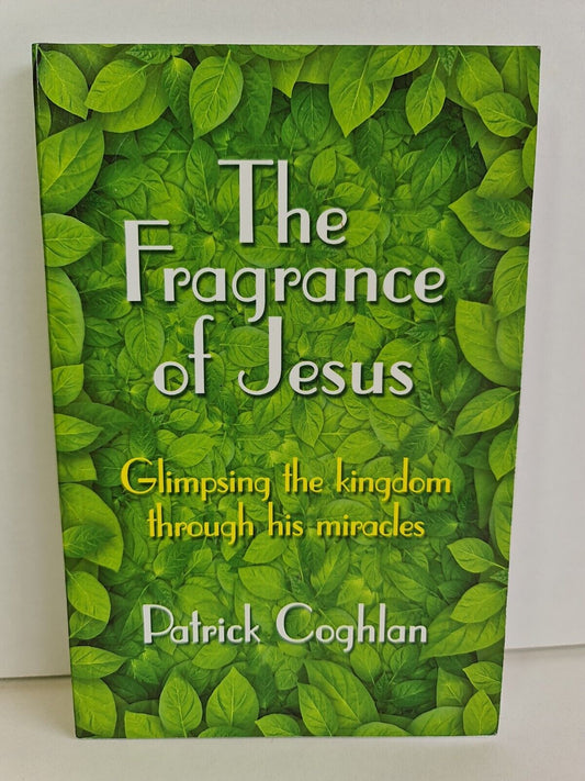 The Fragrance of Jesus: Glimpsing the Kingdom Through His Miracles by Coghlan